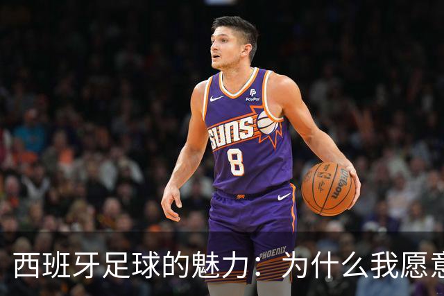 西班牙足球的魅力：为什么我愿意沉醉在这场比赛中？
