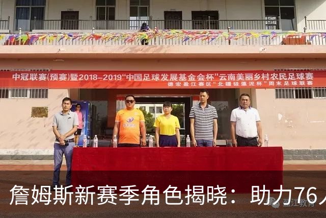 詹姆斯新赛季角色揭晓：助力76人王朝梦